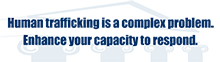 Human trafficking is a complex problem. Enhance your capacity to respond.